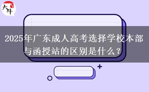 2025年廣東成人高考選擇學(xué)校本部與函授站的區(qū)別是什么？