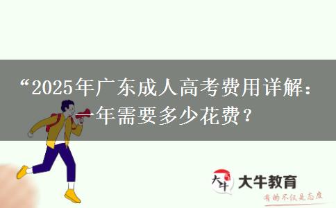 “2025年廣東成人高考費(fèi)用詳解：一年需要多少花費(fèi)？