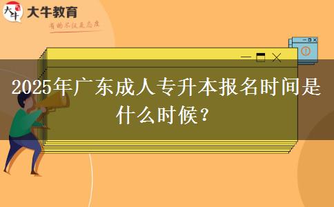 2025年廣東成人專升本報(bào)名時(shí)間是什么時(shí)候？