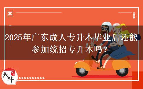 2025年廣東成人專升本畢業(yè)后還能參加統(tǒng)招專升本嗎？