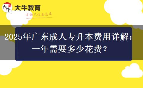 2025年廣東成人專升本費(fèi)用詳解：一年需要多少花費(fèi)？