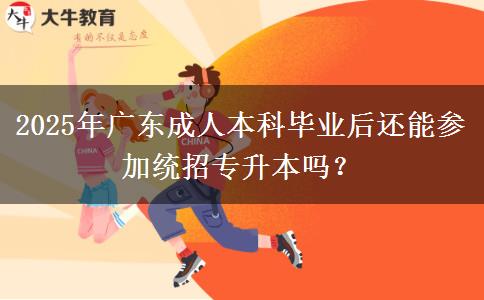 2025年廣東成人本科畢業(yè)后還能參加統(tǒng)招專升本嗎？