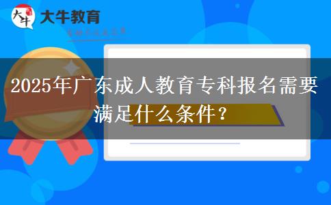 2025年廣東成人教育?？茍?bào)名需要滿足什么條件？