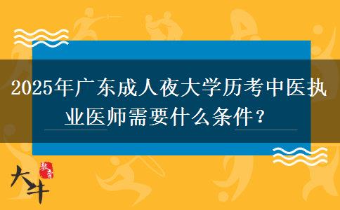 2025年廣東成人夜大學(xué)歷考中醫(yī)執(zhí)業(yè)醫(yī)師需要什么條件？