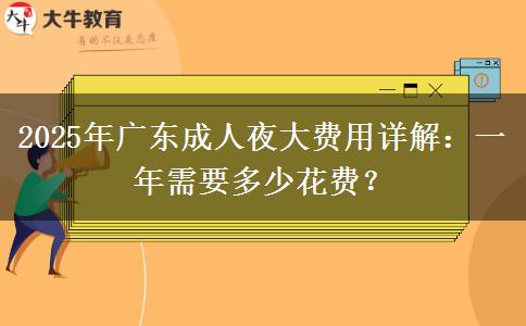 2025年廣東成人夜大費(fèi)用詳解：一年需要多少花費(fèi)？