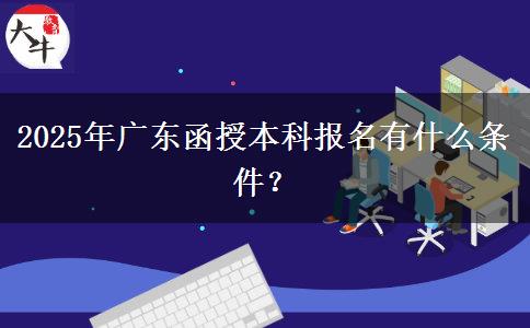 2025年廣東函授本科報名有什么條件？