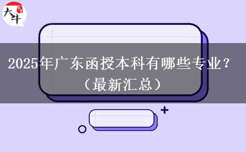 2025年廣東函授本科有哪些專業(yè)？（最新匯總）