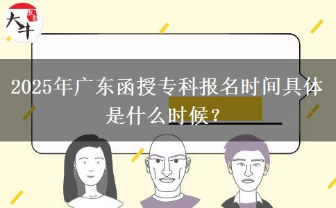 2025年廣東函授專科報(bào)名時(shí)間具體是什么時(shí)候？