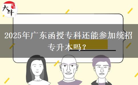 2025年廣東函授專科還能參加統(tǒng)招專升本嗎？