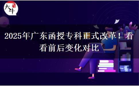 2025年廣東函授專科正式改革！看看前后變化對(duì)比