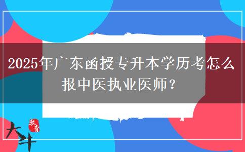 2025年廣東函授專升本學(xué)歷考怎么報(bào)中醫(yī)執(zhí)業(yè)醫(yī)師？