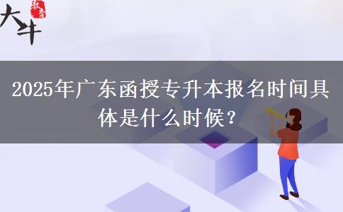 2025年廣東函授專升本報(bào)名時(shí)間具體是什么時(shí)候？