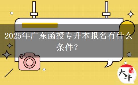 2025年廣東函授專升本報(bào)名有什么條件？