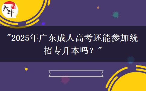 2025年廣東成人高考還能參加統(tǒng)招專(zhuān)升本嗎？