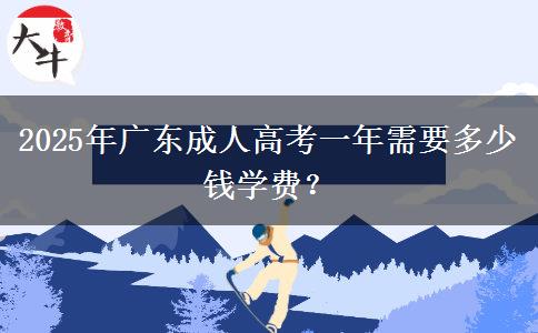 2025年廣東成人高考一年需要多少錢(qián)學(xué)費(fèi)？