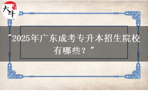 2025年廣東成考專升本招生院校有哪些？