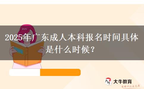 2025年廣東成人本科報(bào)名時(shí)間具體是什么時(shí)候？