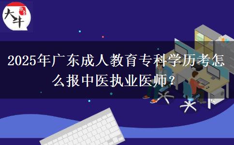 2025年廣東成人教育?？茖W(xué)歷考怎么報(bào)中醫(yī)執(zhí)業(yè)醫(yī)師？