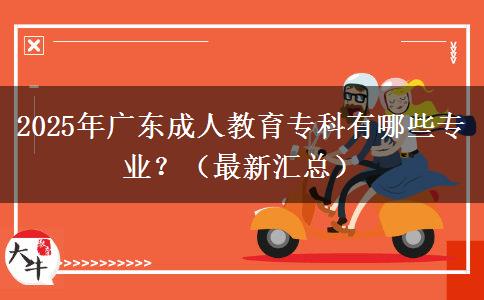 2025年廣東成人教育?？朴心男I(yè)？（最新匯總）