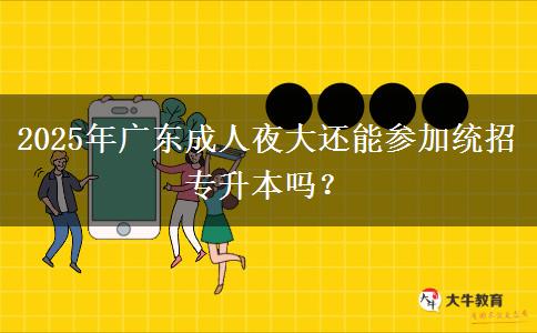 2025年廣東成人夜大還能參加統(tǒng)招專升本嗎？