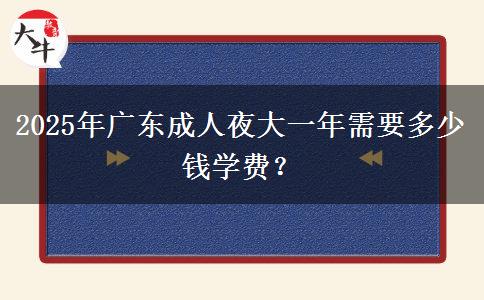 2025年廣東成人夜大一年需要多少錢(qián)學(xué)費(fèi)？