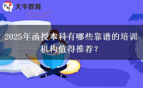 2025年函授本科有哪些靠譜的培訓機構(gòu)值得推薦？