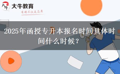 2025年函授專升本報名時間具體時間什么時候？