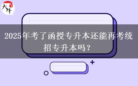 2025年考了函授專升本還能再考統(tǒng)招專升本嗎？