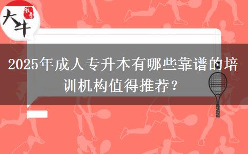 2025年成人專升本有哪些靠譜的培訓機構值得推薦？