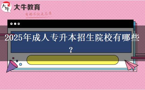 2025年成人專升本招生院校有哪些？