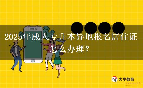 2025年成人專升本異地報(bào)名居住證怎么辦理？