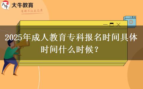 2025年成人教育專科報名時間具體時間什么時候？