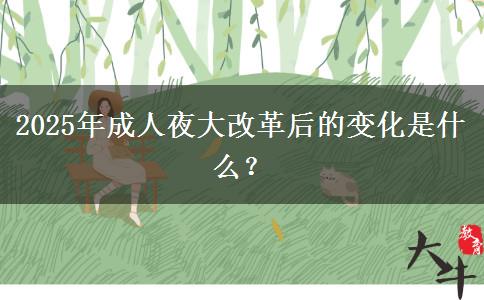 2025年成人夜大改革后的變化是什么？