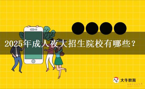 2025年成人夜大招生院校有哪些？