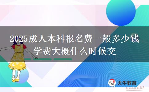 2025成人本科報名費(fèi)一般多少錢 學(xué)費(fèi)大概什么時候交