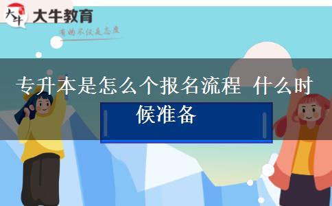 專(zhuān)升本是怎么個(gè)報(bào)名流程 什么時(shí)候準(zhǔn)備