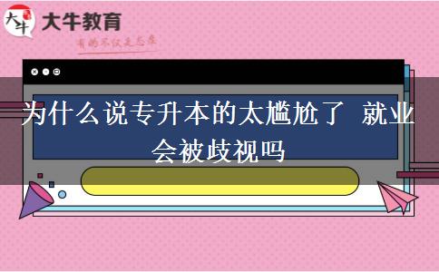 為什么說專升本的太尷尬了 就業(yè)會(huì)被歧視嗎