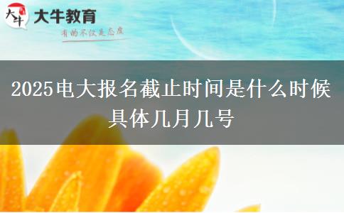 2025電大報名截止時間是什么時候 具體幾月幾號