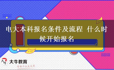 電大本科報(bào)名條件及流程 什么時(shí)候開(kāi)始報(bào)名