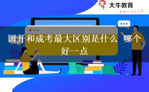 國開和成考最大區(qū)別是什么 哪個(gè)好一點(diǎn)