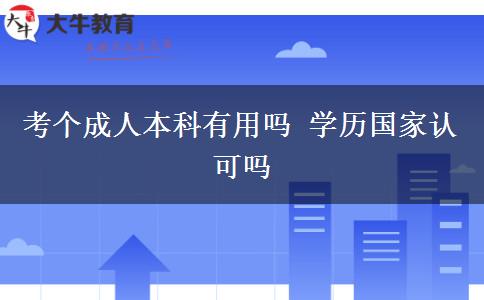考個(gè)成人本科有用嗎 學(xué)歷國(guó)家認(rèn)可嗎