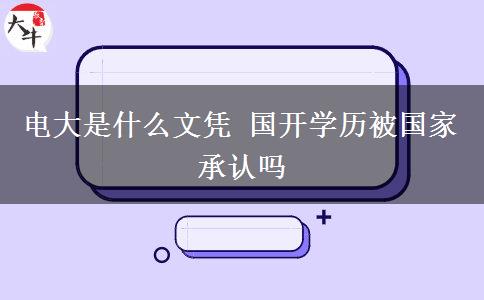 電大是什么文憑 國開學(xué)歷被國家承認(rèn)嗎