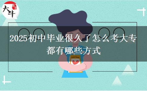 2025初中畢業(yè)很久了怎么考大專 都有哪些方式