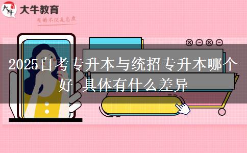 2025自考專升本與統(tǒng)招專升本哪個(gè)好 具體有什么差異