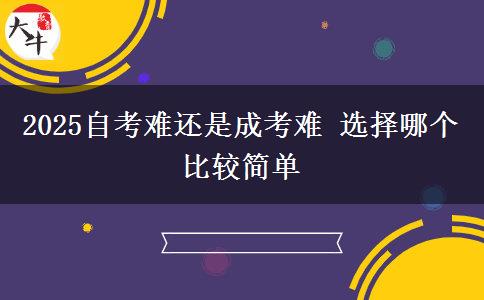 2025自考難還是成考難 選擇哪個比較簡單