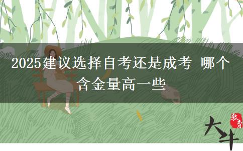 2025建議選擇自考還是成考 哪個含金量高一些