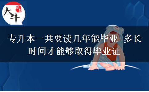 專升本一共要讀幾年能畢業(yè) 多長(zhǎng)時(shí)間才能夠取得畢業(yè)證
