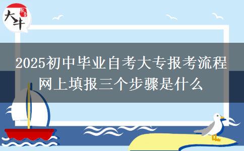 2025初中畢業(yè)自考大專報(bào)考流程 網(wǎng)上填報(bào)三個(gè)步驟是什么