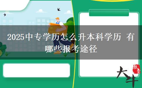 2025中專學(xué)歷怎么升本科學(xué)歷 有哪些報考途徑