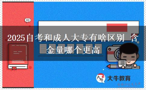 2025自考和成人大專有啥區(qū)別 含金量哪個更高